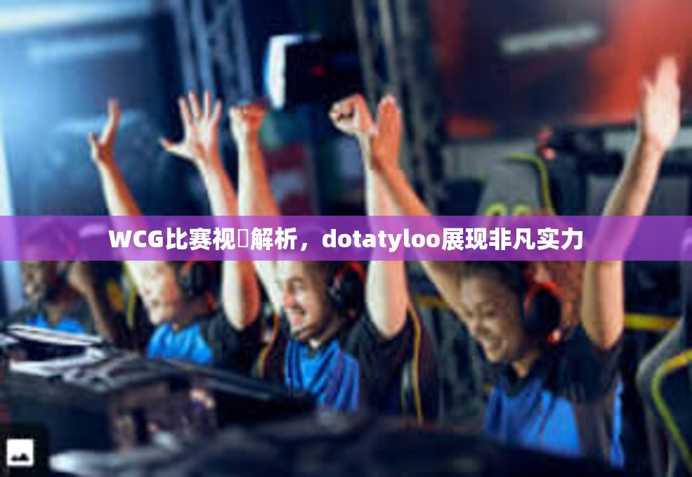 WCG比赛视頻解析，dotatyloo展现非凡实力